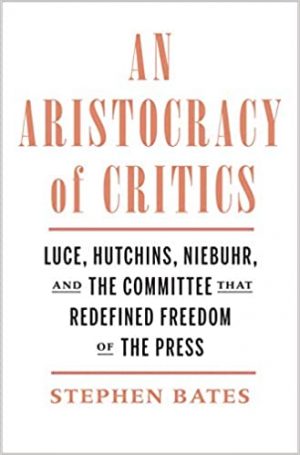 An Aristocracy of Critics: Luce, Hutchins, Niebuhr, and the Committee That Redefined Freedom of the Press