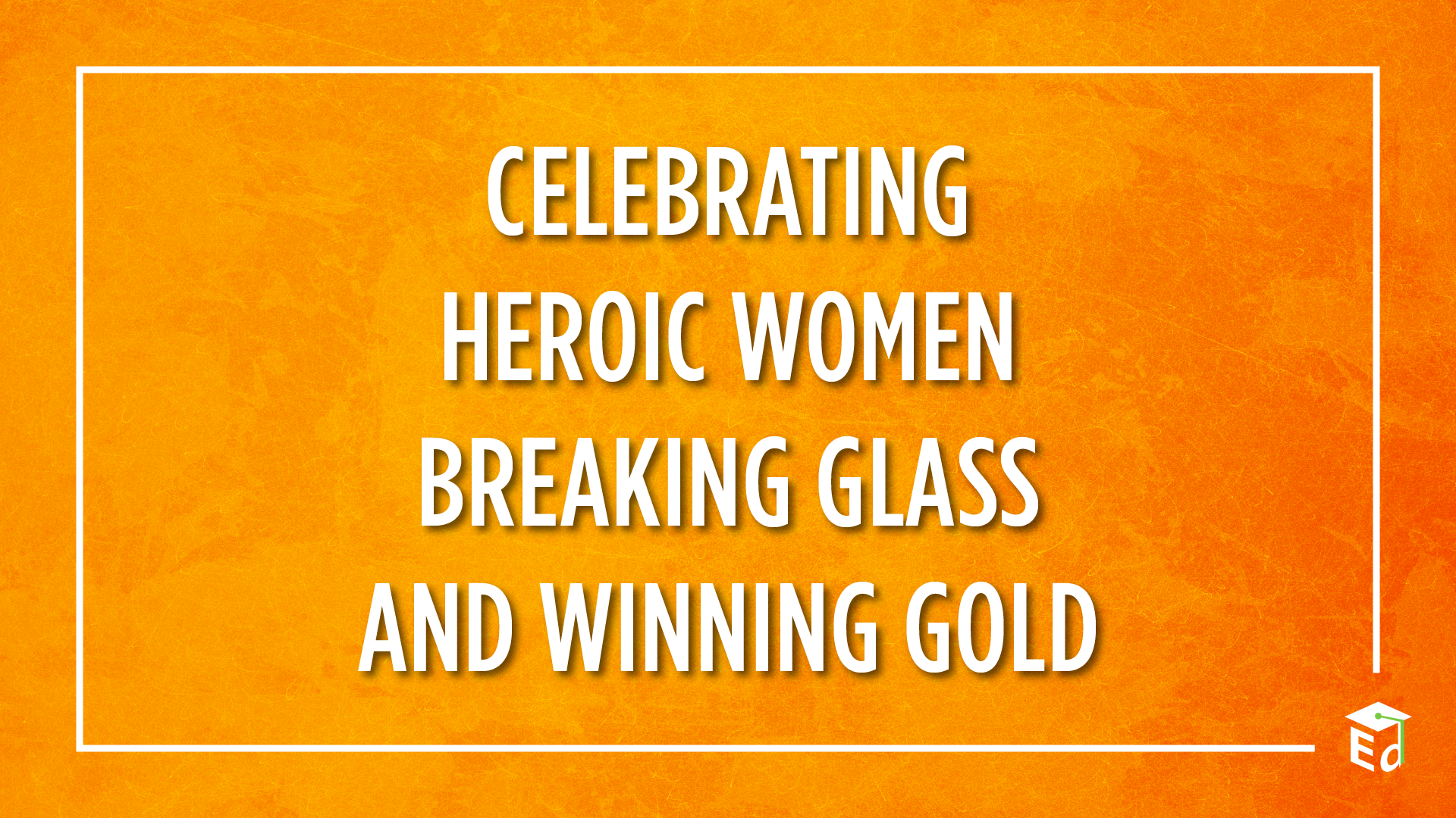 celebrating heroic women breaking glass and winning gold